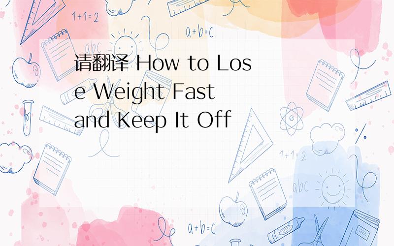 请翻译 How to Lose Weight Fast and Keep It Off