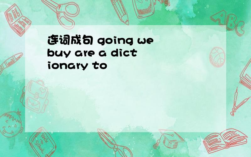连词成句 going we buy are a dictionary to