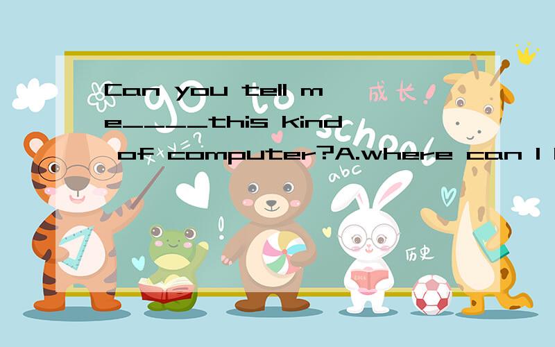 Can you tell me____this kind of computer?A.where can I buy.B.where I can buy.我知道选B,为什么?有道题是how to buy this book改同义句是how can I buy this book.是不是矛盾了?