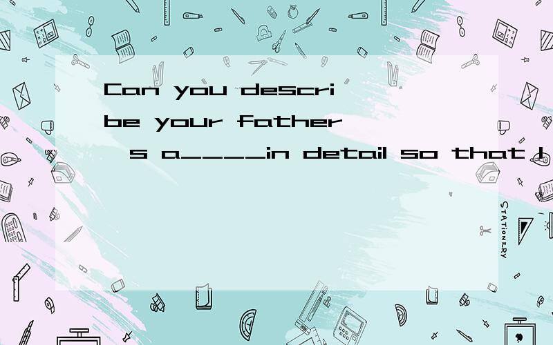 Can you describe your father's a____in detail so that I can recognize him easily.