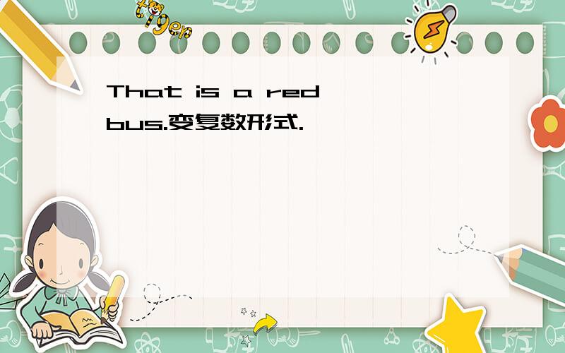 That is a red bus.变复数形式.