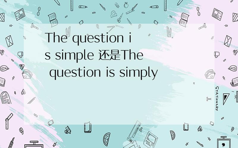 The question is simple 还是The question is simply