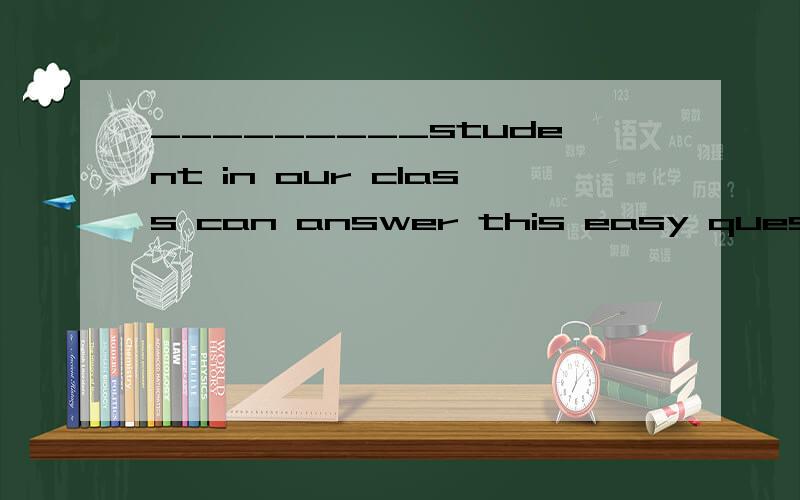 _________student in our class can answer this easy question