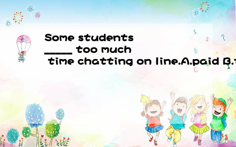 Some students _____ too much time chatting on line.A.paid B.took C.cost D.spent