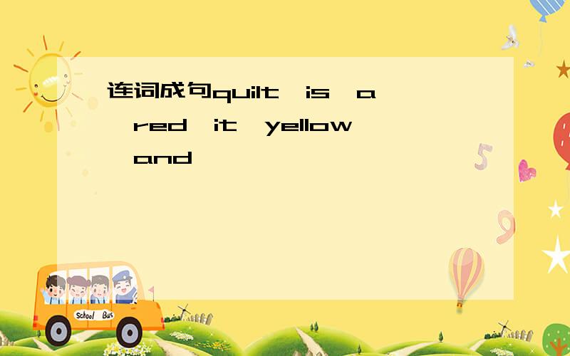 连词成句quilt,is,a,red,it,yellow,and