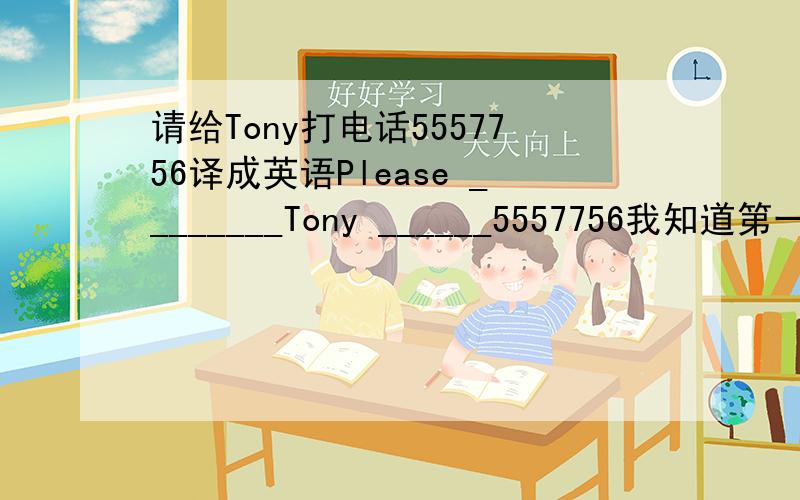 请给Tony打电话5557756译成英语Please ________Tony ______5557756我知道第一个空是call.我就是不知道第二个空该咋添.真是脑残的初一英语.
