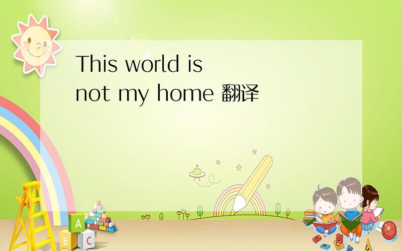 This world is not my home 翻译
