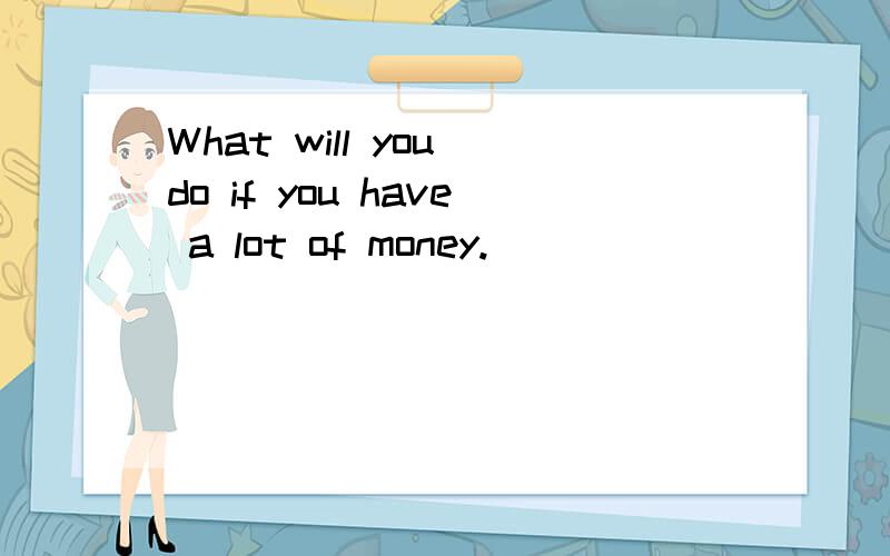What will you do if you have a lot of money.