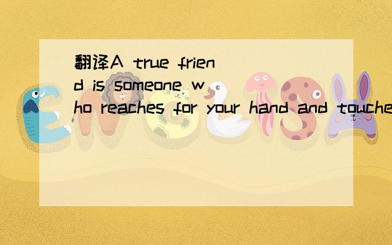 翻译A true friend is someone who reaches for your hand and touches your heart