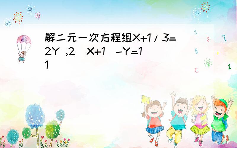 解二元一次方程组X+1/3=2Y ,2(X+1)-Y=11