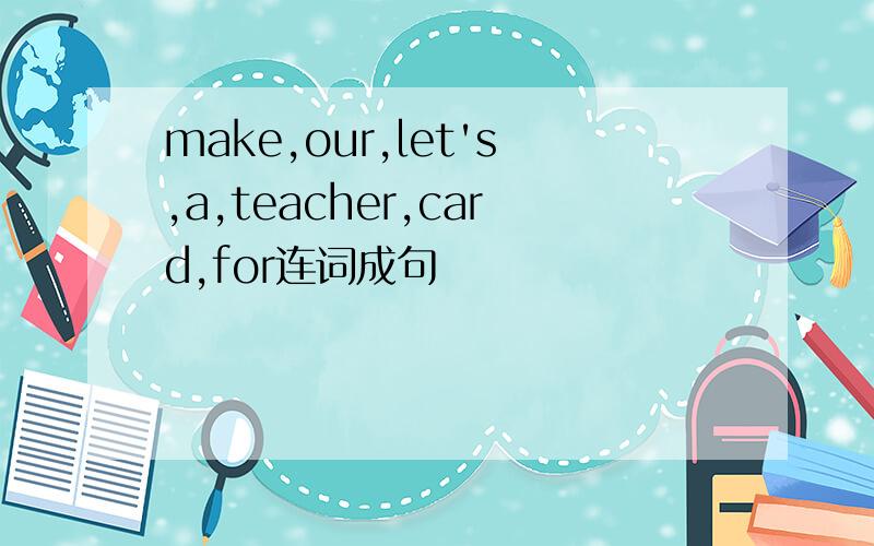 make,our,let's,a,teacher,card,for连词成句