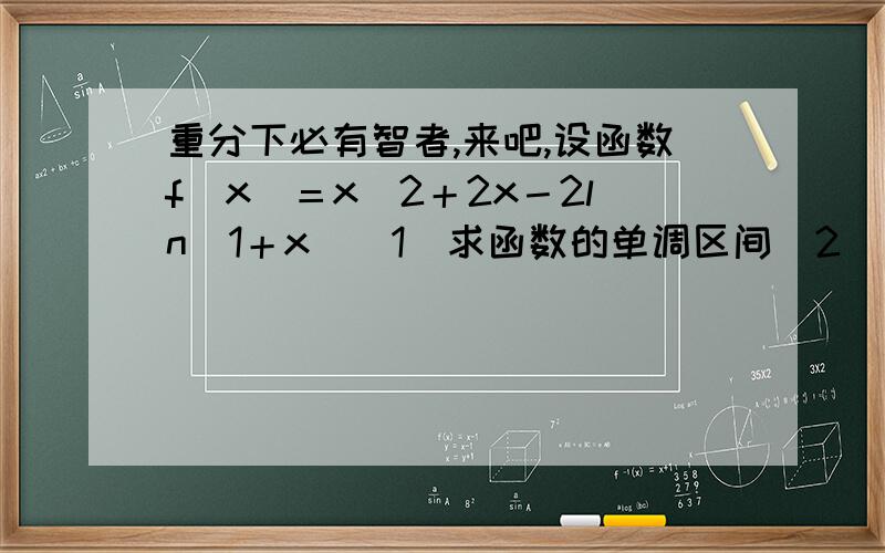 重分下必有智者,来吧,设函数f(x)＝x^2＋2x－2ln(1＋x)(1)求函数的单调区间(2)当x属于[1／e －1,e－1]时,是否存在整数m,使不等式m＜f(x)≤－m^2＋2m＋e^2恒成立?若存在,求整数m的值,若不存在,说明理由