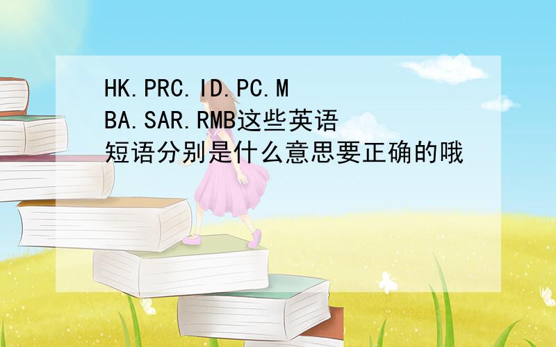HK.PRC.ID.PC.MBA.SAR.RMB这些英语短语分别是什么意思要正确的哦