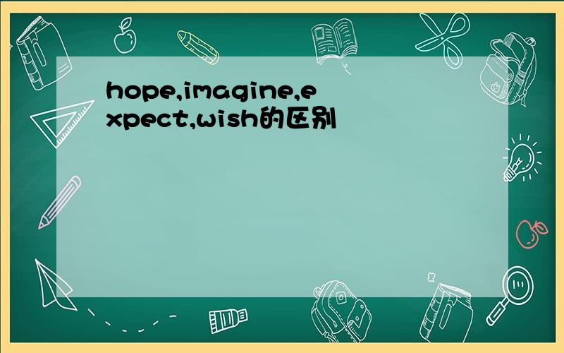 hope,imagine,expect,wish的区别
