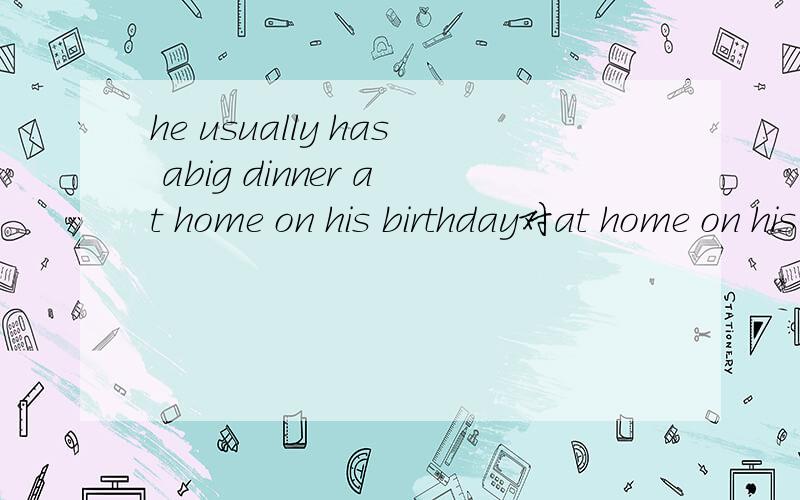 he usually has abig dinner at home on his birthday对at home on his birthday提问