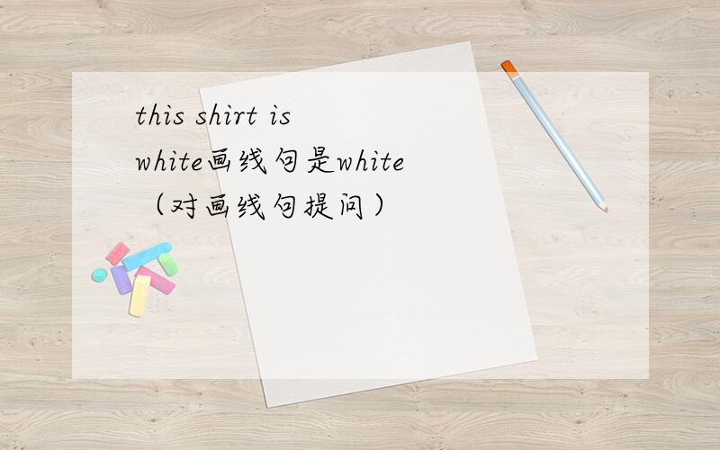 this shirt is white画线句是white（对画线句提问）