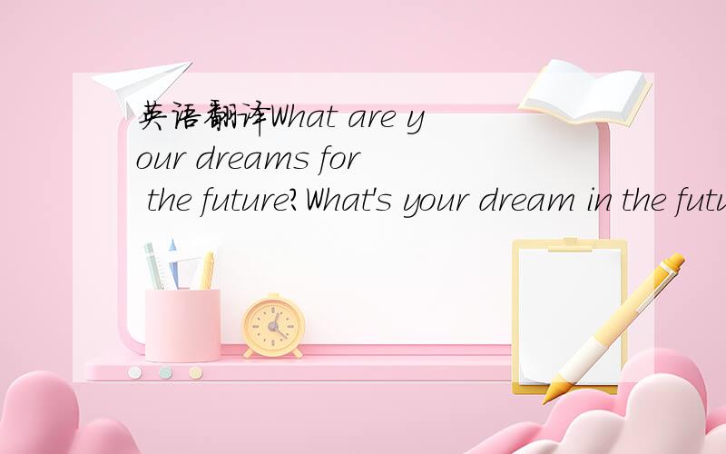 英语翻译What are your dreams for the future?What's your dream in the future?这2个都对吗?那个好些?或者应该怎么翻译？