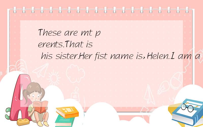 These are mt perents.That is his sister.Her fist name is,Helen.I am a girl改为一般疑问句并做出肻定及否定回答