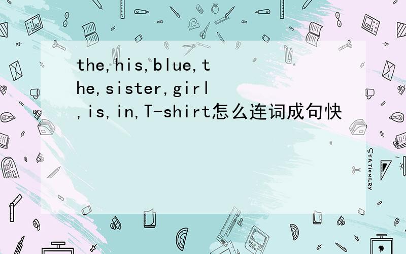the,his,blue,the,sister,girl,is,in,T-shirt怎么连词成句快