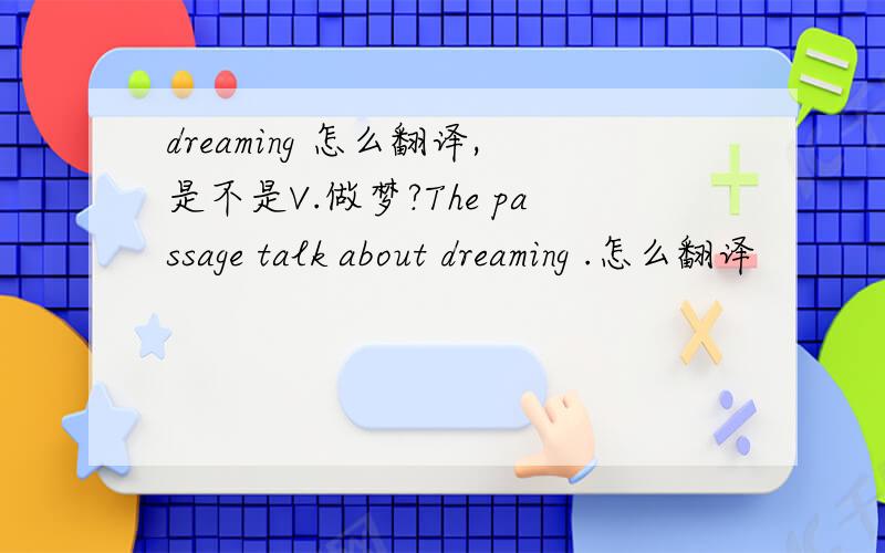 dreaming 怎么翻译,是不是V.做梦?The passage talk about dreaming .怎么翻译