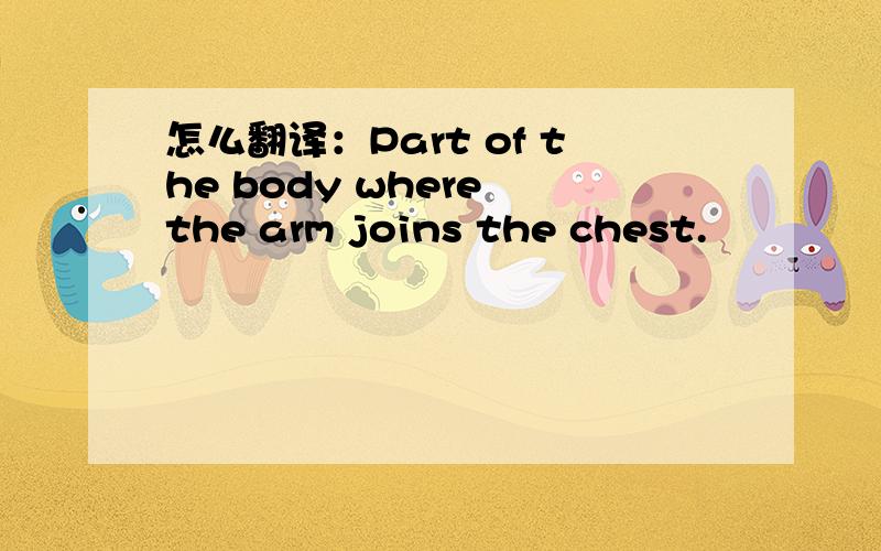 怎么翻译：Part of the body where the arm joins the chest.