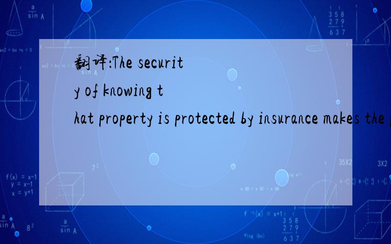 翻译：The security of knowing that property is protected by insurance makes the purchase of fire insurance a worthwhile investment for most people.