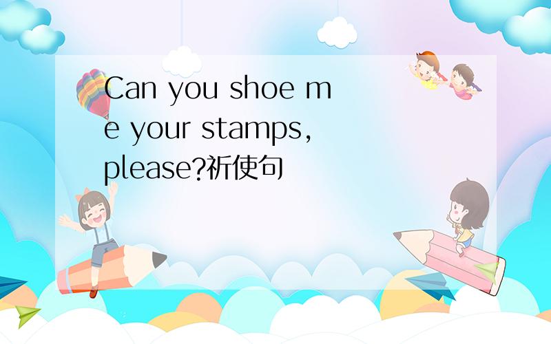 Can you shoe me your stamps,please?祈使句