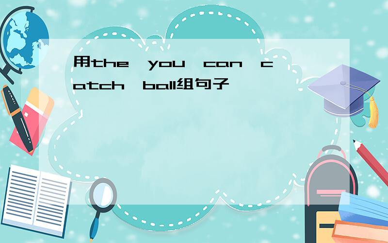 用the,you,can,catch,ball组句子