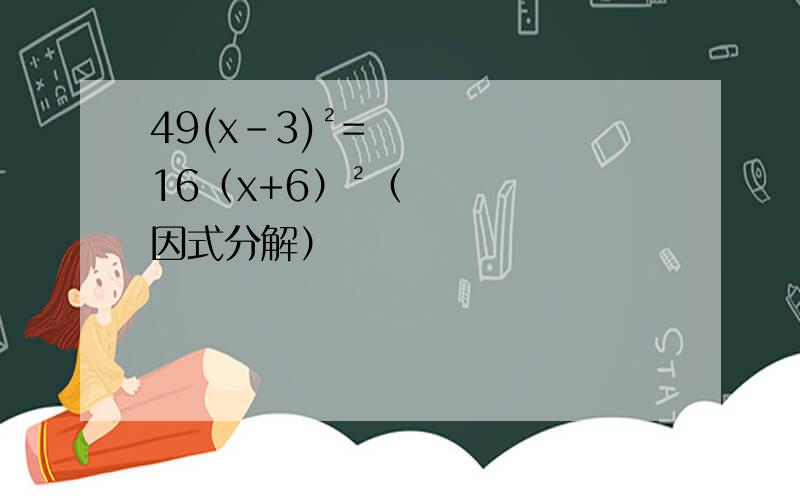 49(x-3)²=16（x+6）²（因式分解）