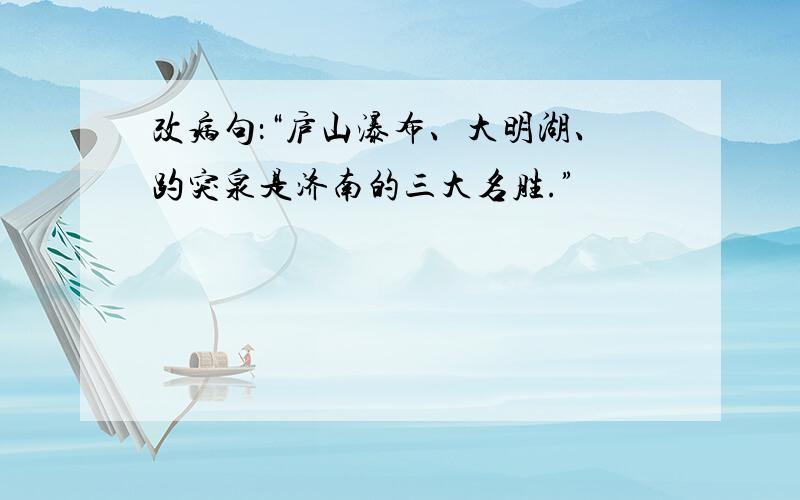 改病句：“庐山瀑布、大明湖、趵突泉是济南的三大名胜.”