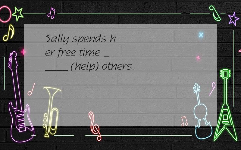 Sally spends her free time _____(help) others.