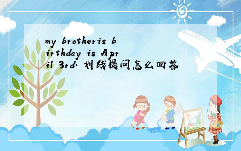 my brotheris birthday is April 3rd. 划线提问怎么回答