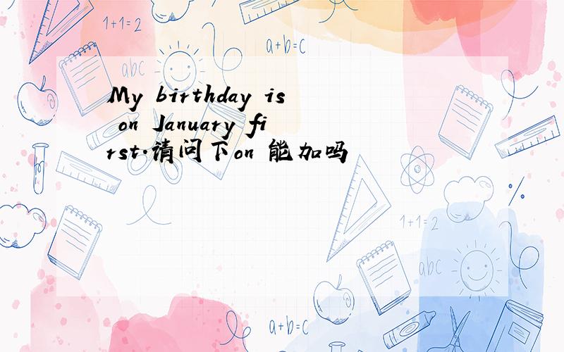 My birthday is on January first.请问下on 能加吗