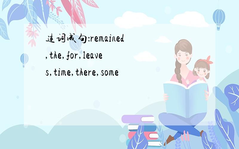 连词成句：remained ,the,for,leaves,time,there,some