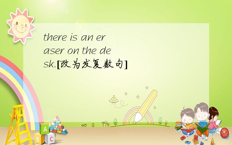 there is an eraser on the desk.[改为发复数句]