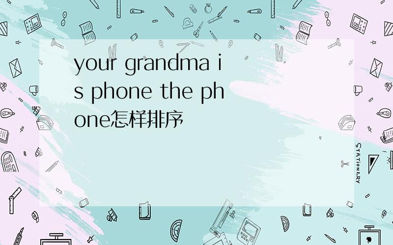 your grandma is phone the phone怎样排序