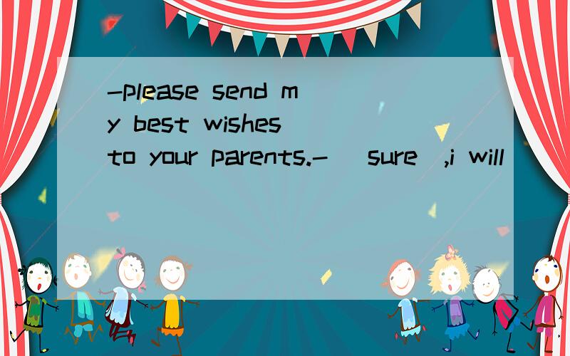 -please send my best wishes to your parents.- (sure),i will