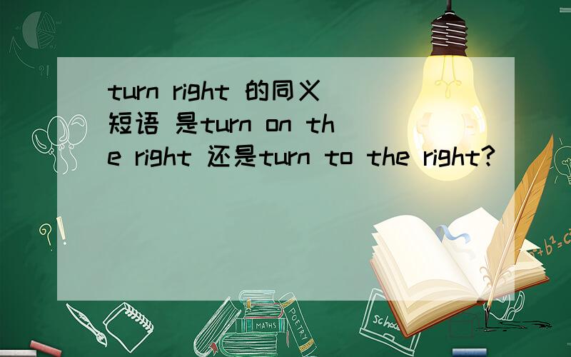 turn right 的同义短语 是turn on the right 还是turn to the right?
