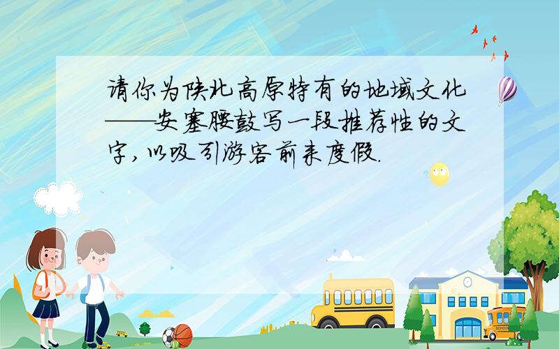 请你为陕北高原特有的地域文化——安塞腰鼓写一段推荐性的文字,以吸引游客前来度假.