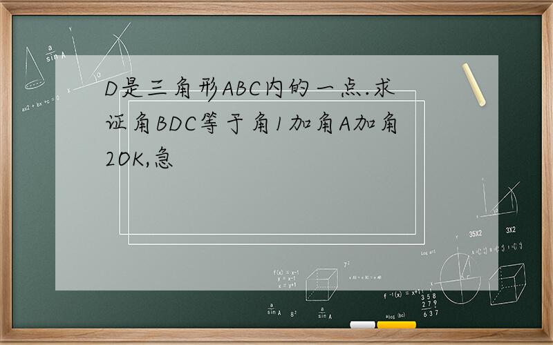 D是三角形ABC内的一点.求证角BDC等于角1加角A加角2OK,急