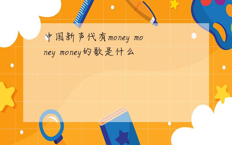 中国新声代有money money money的歌是什么