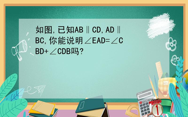 如图,已知AB‖CD,AD‖BC,你能说明∠EAD=∠CBD+∠CDB吗?