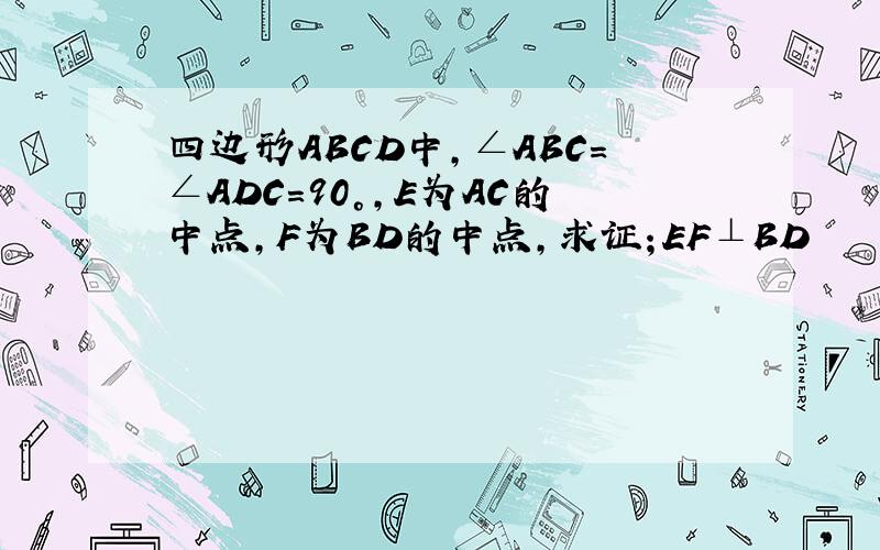 四边形ABCD中,∠ABC＝∠ADC＝90°,E为AC的中点,F为BD的中点,求证；EF⊥BD