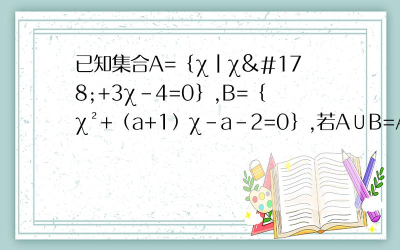 已知集合A=﹛χ|χ²+3χ-4=0﹜,B=﹛χ²+﹙a+1﹚χ-a-2=0﹜,若A∪B=A,求实数a的值