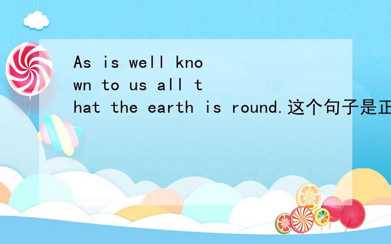 As is well known to us all that the earth is round.这个句子是正确的吗?