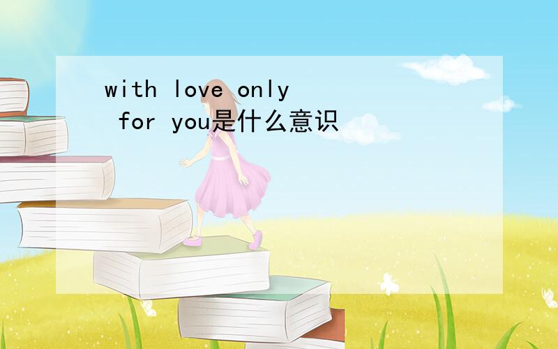 with love only for you是什么意识