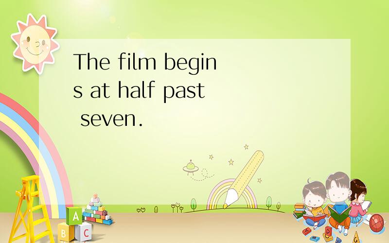 The film begins at half past seven.