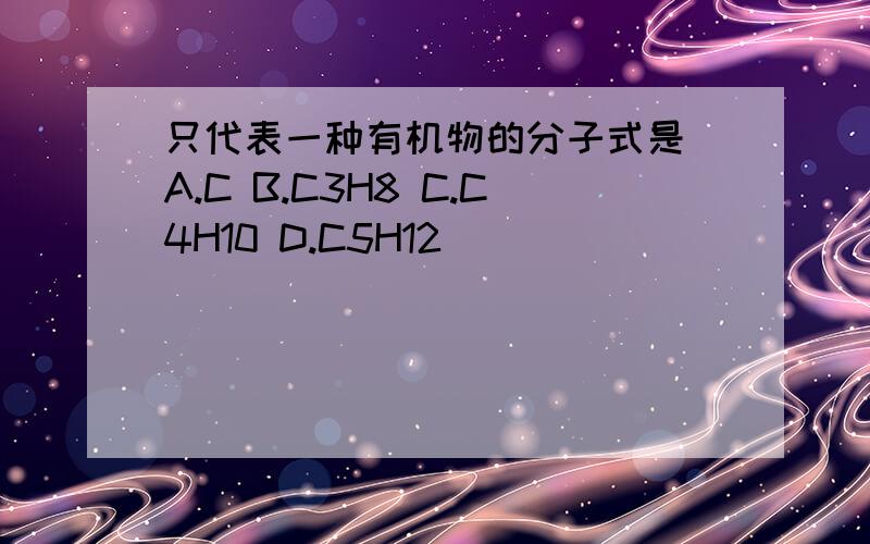 只代表一种有机物的分子式是 A.C B.C3H8 C.C4H10 D.C5H12