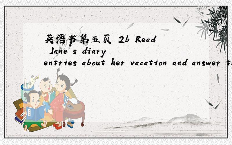 英语书第五页 2b Read Jane's diary entries about her vacation and answer the questions.我要全文的翻译（注：本人初二上学期,书是人教版的）