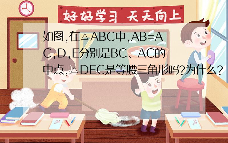 如图,在△ABC中,AB=AC,D,E分别是BC、AC的中点,△DEC是等腰三角形吗?为什么?